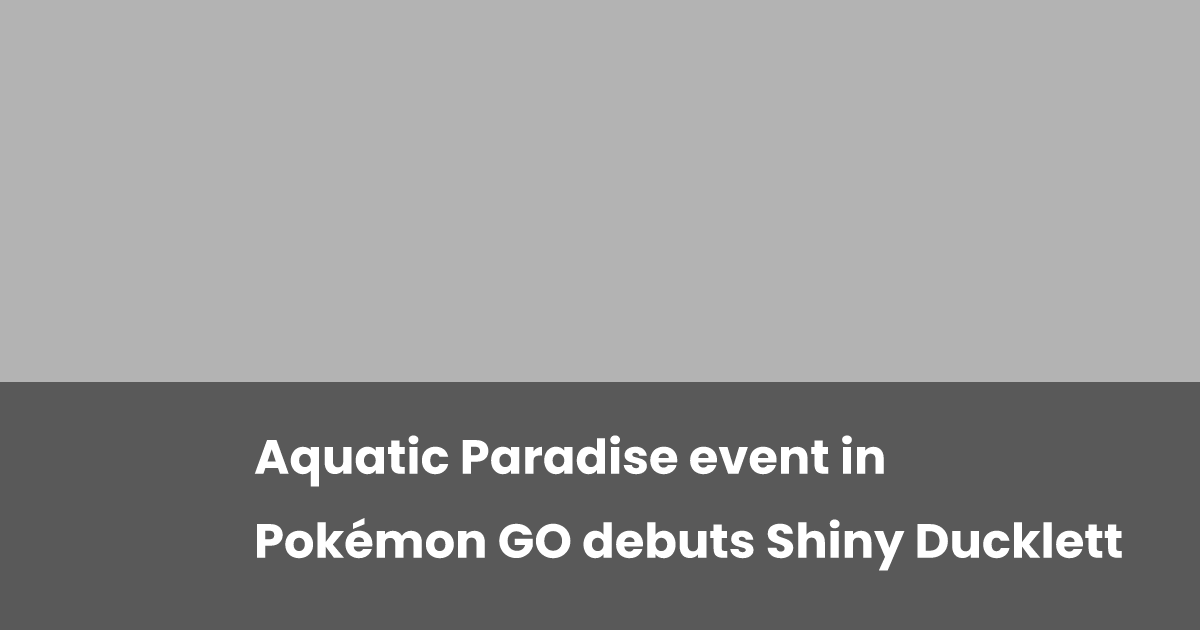 Aquatic Paradise event in Pokémon GO debuts Shiny Ducklett esports.gg