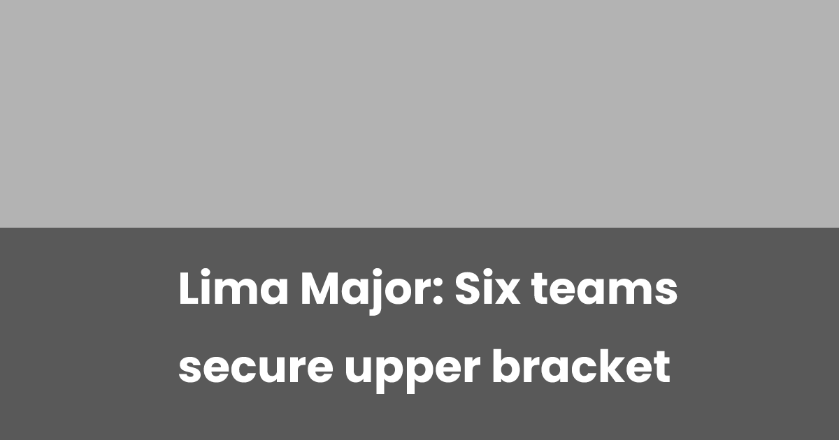 Lima Api 2 Lima Major: Six teams secure upper bracket | esports.gg