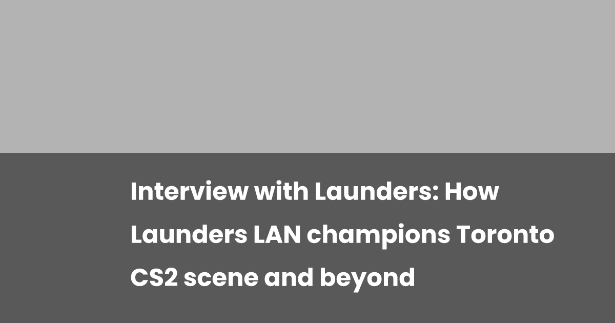 Interview with Launders: How Launders LAN champions Toronto CS2 scene ...