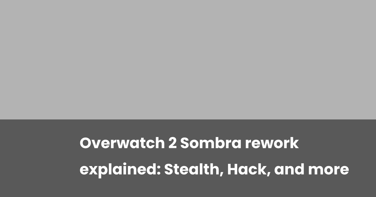 Overwatch 2 Sombra rework explained: Stealth, Hack, and more | esports.gg